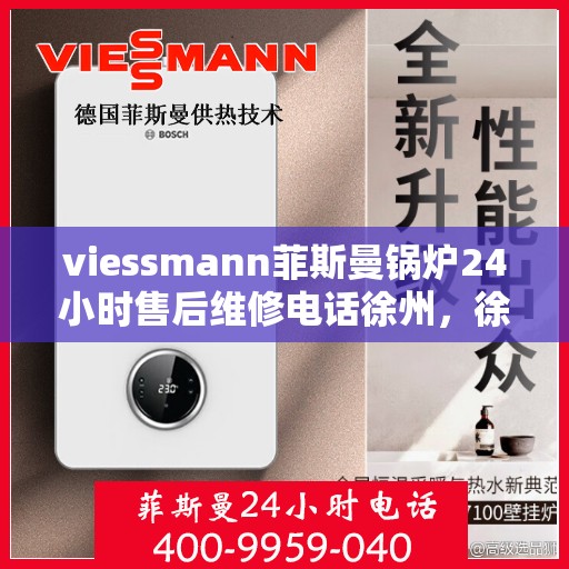 viessmann菲斯曼锅炉24小时售后维修电话徐州，徐州Viessmann菲斯曼锅炉全天候售后维修服务热线