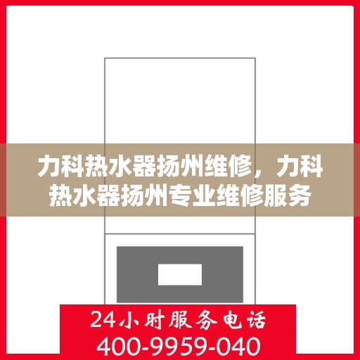 力科热水器扬州维修，力科热水器扬州专业维修服务