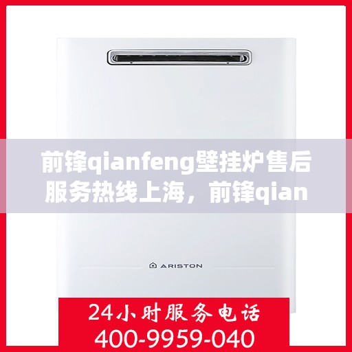 前锋qianfeng壁挂炉售后服务热线上海，前锋qianfeng壁挂炉上海售后服务热线及支持一览