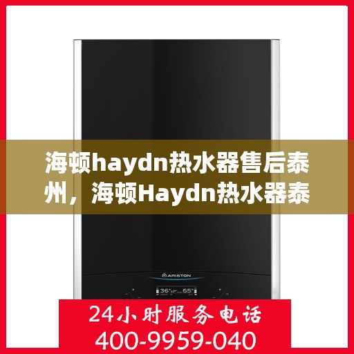 海顿haydn热水器售后泰州，海顿Haydn热水器泰州售后维修服务解析