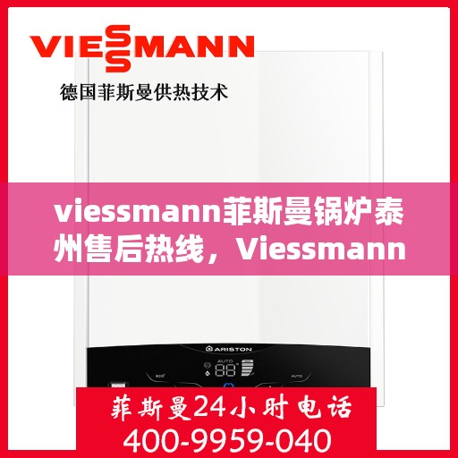 viessmann菲斯曼锅炉泰州售后热线，Viessmann菲斯曼锅炉泰州售后服务热线及支持指南