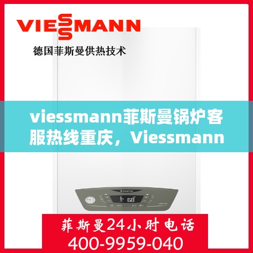 viessmann菲斯曼锅炉客服热线重庆，Viessmann菲斯曼锅炉重庆客服热线全解析