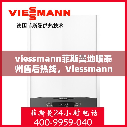 viessmann菲斯曼地暖泰州售后热线，Viessmann菲斯曼地暖泰州售后热线全解析