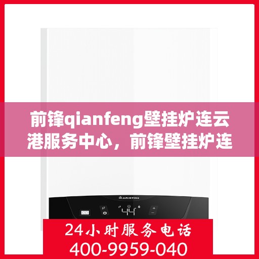 前锋qianfeng壁挂炉连云港服务中心，前锋壁挂炉连云港服务中心，专业前锋壁挂炉维修与售后支持