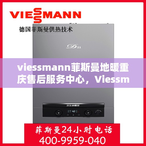 viessmann菲斯曼地暖重庆售后服务中心，Viessmann菲斯曼地暖重庆售后中心，专业维修，贴心服务