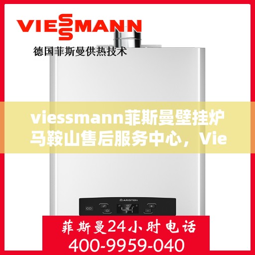 viessmann菲斯曼壁挂炉马鞍山售后服务中心，Viessmann菲斯曼壁挂炉马鞍山售后服务中心，专业维修与贴心服务