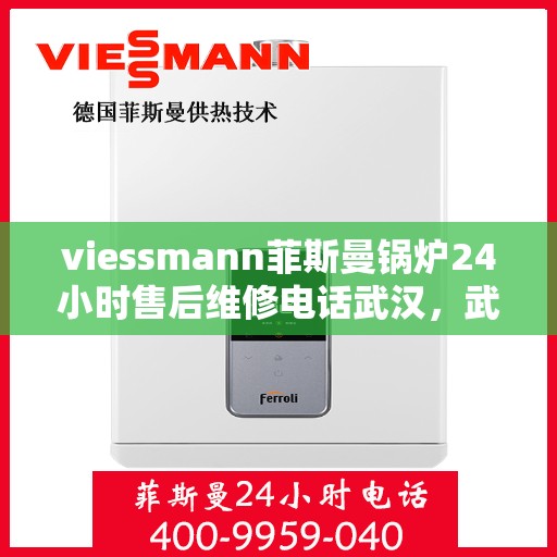 viessmann菲斯曼锅炉24小时售后维修电话武汉，武汉Viessmann菲斯曼锅炉全天候售后维修服务热线