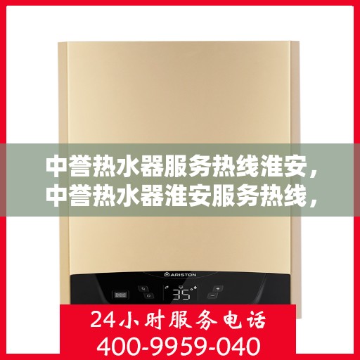 中誉热水器服务热线淮安，中誉热水器淮安服务热线，专业维修与售后支持