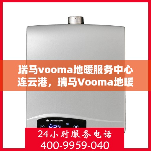 瑞马vooma地暖服务中心连云港，瑞马Vooma地暖连云港服务中心，专业品质，温暖您的生活