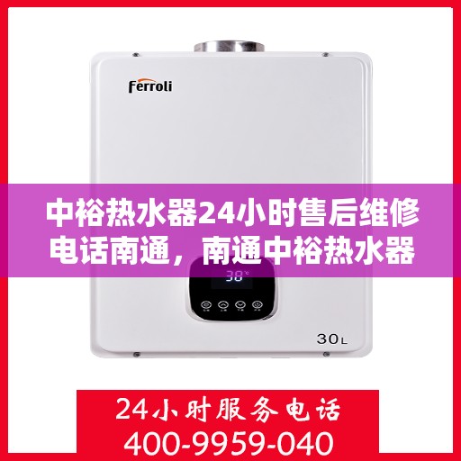 中裕热水器24小时售后维修电话南通，南通中裕热水器全天候售后维修服务热线