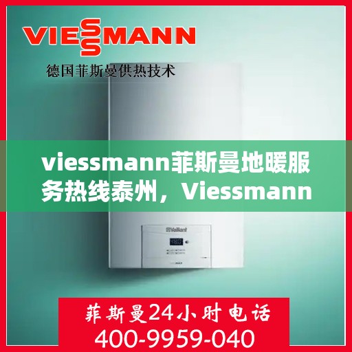 viessmann菲斯曼地暖服务热线泰州，Viessmann菲斯曼地暖泰州服务热线，专业解决您的温暖需求