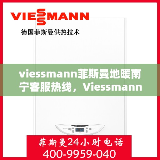 viessmann菲斯曼地暖南宁客服热线，Viessmann菲斯曼地暖南宁客服热线全解析，专业支持与贴心服务的热线之旅