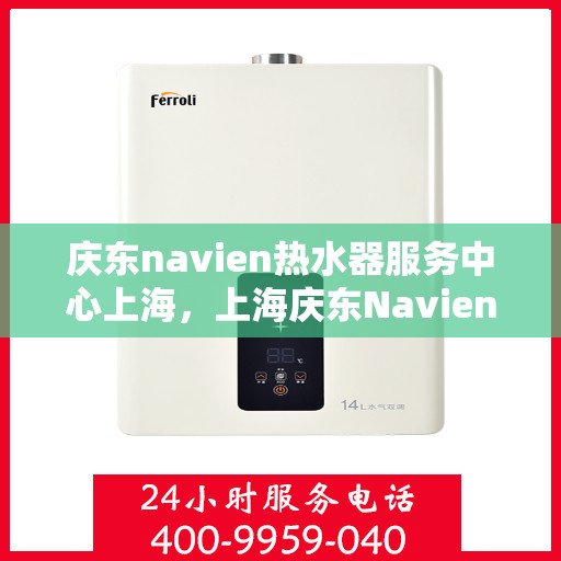 庆东navien热水器服务中心上海，上海庆东Navien热水器专业服务中心