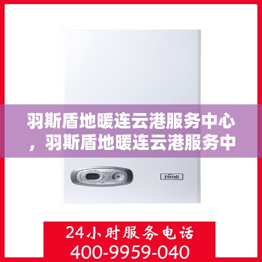 羽斯盾地暖连云港服务中心，羽斯盾地暖连云港服务中心，专业温暖，为您打造舒适家居