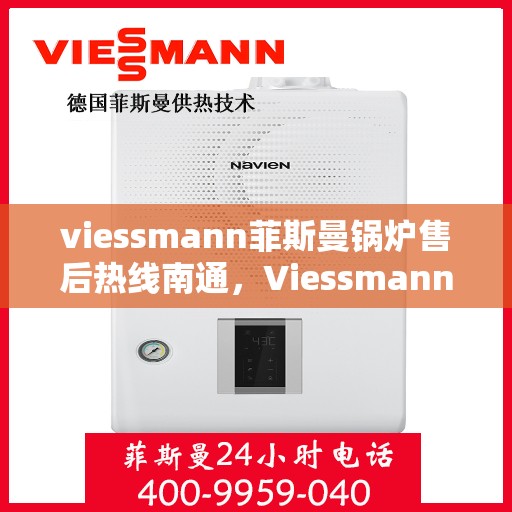 viessmann菲斯曼锅炉售后热线南通，Viessmann菲斯曼锅炉南通售后热线及服务一览