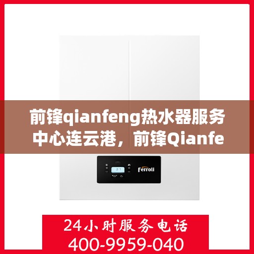 前锋qianfeng热水器服务中心连云港，前锋Qianfeng热水器连云港服务中心，专业维修与保养，温暖您的生活