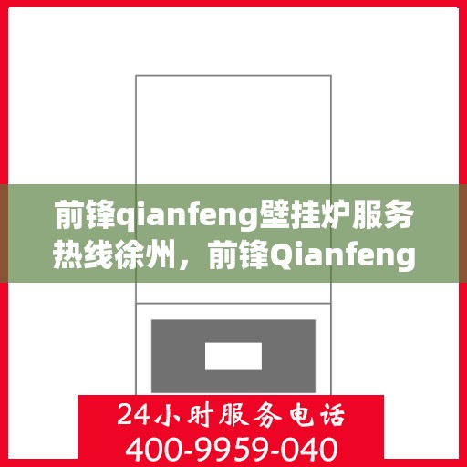 前锋qianfeng壁挂炉服务热线徐州，前锋Qianfeng壁挂炉徐州服务热线，专业维修与售后支持