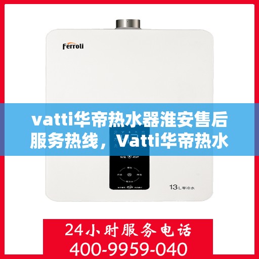vatti华帝热水器淮安售后服务热线，Vatti华帝热水器淮安售后服务热线，专业团队，贴心服务