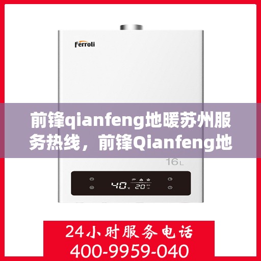 前锋qianfeng地暖苏州服务热线，前锋Qianfeng地暖苏州服务热线，专业品质，温暖您的生活