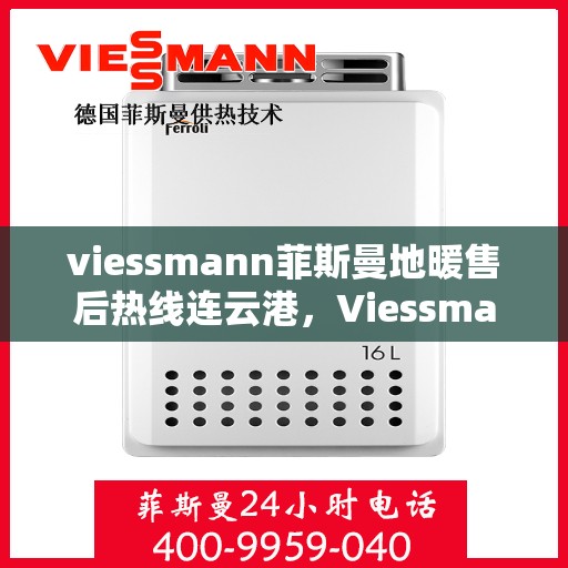 viessmann菲斯曼地暖售后热线连云港，Viessmann菲斯曼地暖连云港售后热线及服务一览
