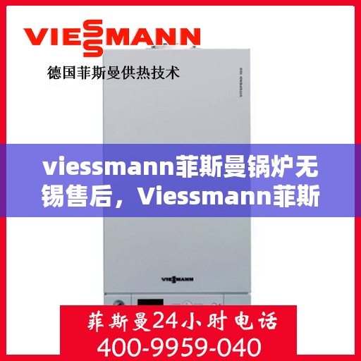 viessmann菲斯曼锅炉无锡售后，Viessmann菲斯曼锅炉无锡售后服务详解