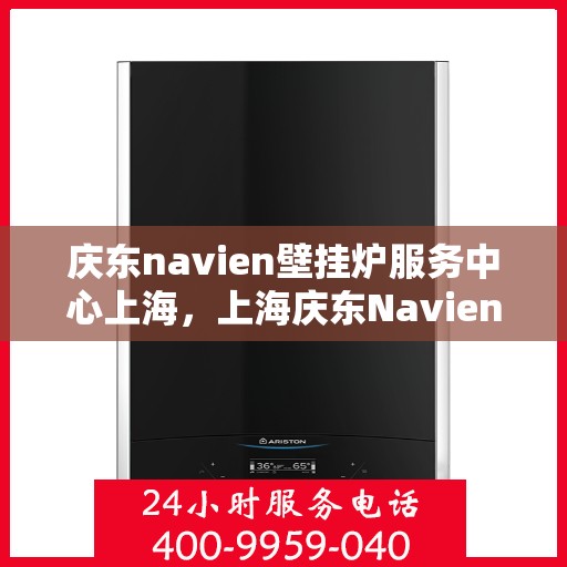 庆东navien壁挂炉服务中心上海，上海庆东Navien壁挂炉专业服务中心