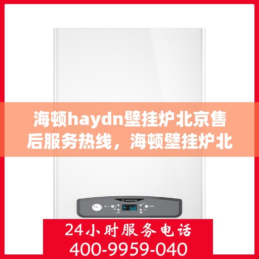 海顿haydn壁挂炉北京售后服务热线，海顿壁挂炉北京售后服务热线，专业团队，贴心服务