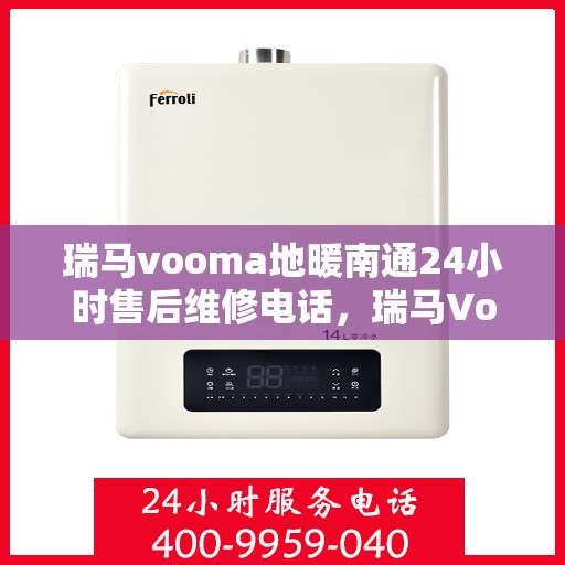 瑞马vooma地暖南通24小时售后维修电话，瑞马Vooma地暖，南通全天候售后维修服务热线