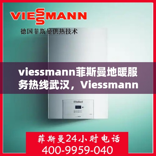 viessmann菲斯曼地暖服务热线武汉，Viessmann菲斯曼地暖武汉服务热线，专业解决您的温暖需求