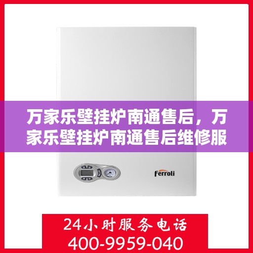 万家乐壁挂炉南通售后，万家乐壁挂炉南通售后维修服务解析