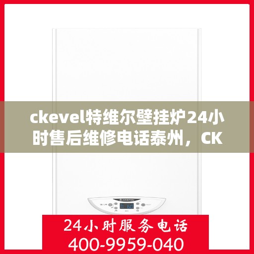 ckevel特维尔壁挂炉24小时售后维修电话泰州，CKEVEL特维尔壁挂炉泰州专业售后维修服务，全天候电话在线！