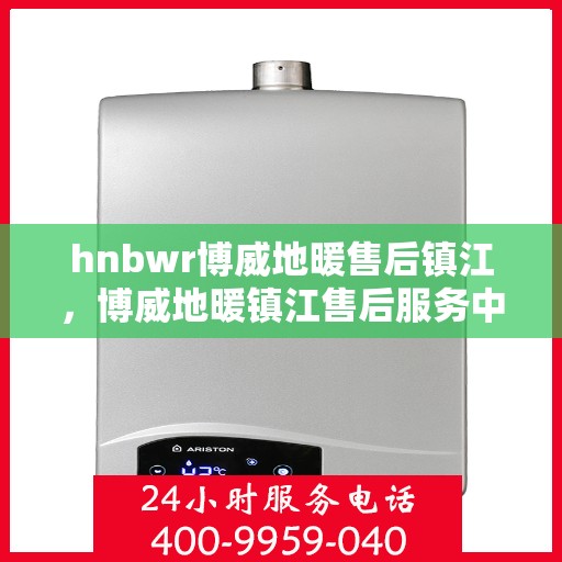 hnbwr博威地暖售后镇江，博威地暖镇江售后服务中心，专业提供地暖安装与售后支持