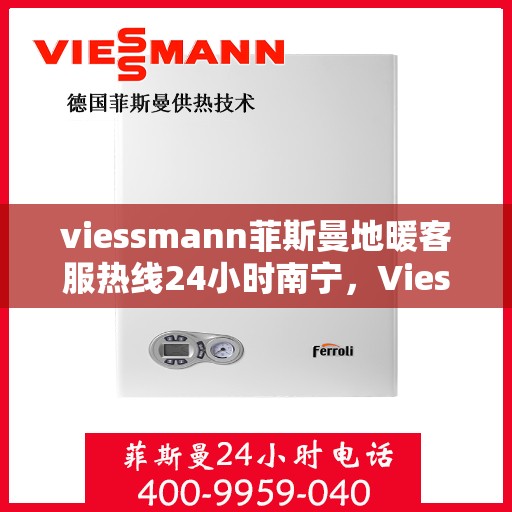 viessmann菲斯曼地暖客服热线24小时南宁，Viessmann菲斯曼地暖南宁24小时客服热线，全天候温暖服务