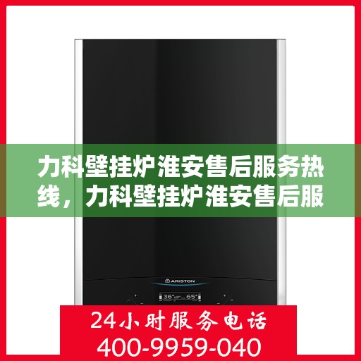 力科壁挂炉淮安售后服务热线，力科壁挂炉淮安售后服务热线，专业团队为您提供全方位服务支持