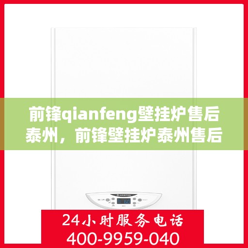 前锋qianfeng壁挂炉售后泰州，前锋壁挂炉泰州售后维修服务解析