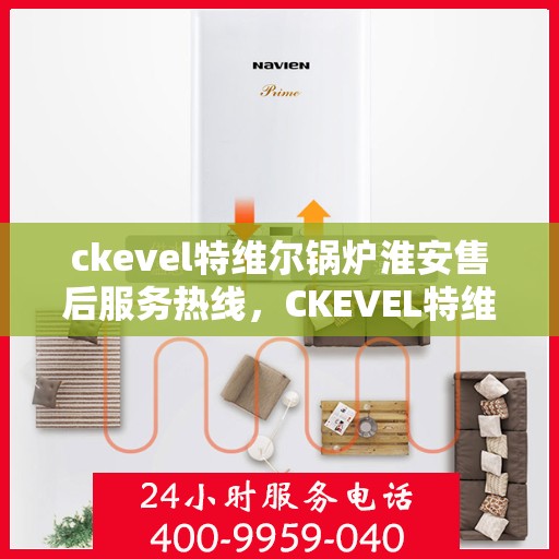 ckevel特维尔锅炉淮安售后服务热线，CKEVEL特维尔锅炉淮安售后服务热线，专业团队，贴心服务