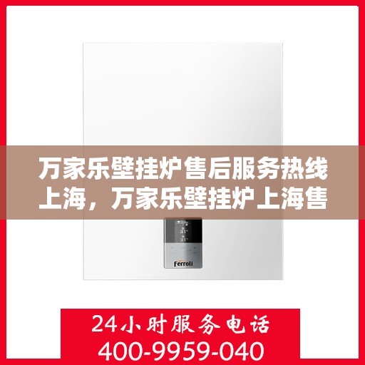 万家乐壁挂炉售后服务热线上海，万家乐壁挂炉上海售后服务热线详解