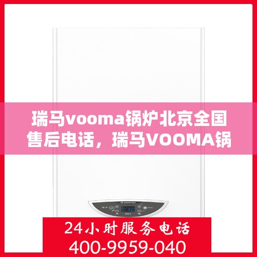 瑞马vooma锅炉北京全国售后电话，瑞马VOOMA锅炉北京售后服务热线公布