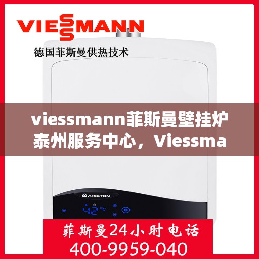 viessmann菲斯曼壁挂炉泰州服务中心，Viessmann菲斯曼壁挂炉泰州专业服务中心