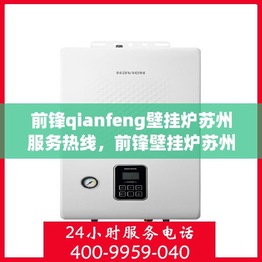 前锋qianfeng壁挂炉苏州服务热线，前锋壁挂炉苏州服务热线，专业品质，温暖您的生活