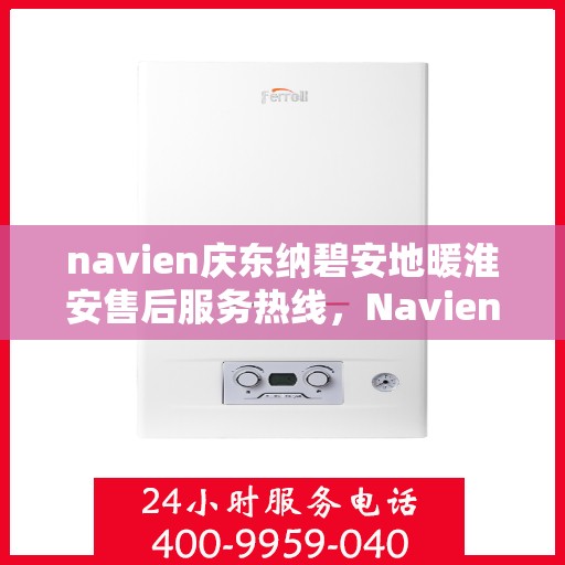 navien庆东纳碧安地暖淮安售后服务热线，Navien庆东纳碧安地暖淮安售后服务热线，专业团队为您提供贴心服务