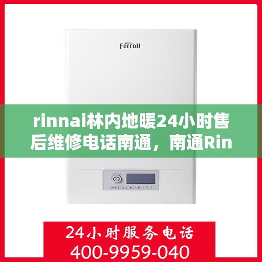 rinnai林内地暖24小时售后维修电话南通，南通Rinnai林内地暖全天候售后维修服务热线