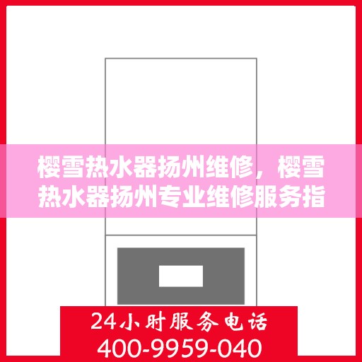 樱雪热水器扬州维修，樱雪热水器扬州专业维修服务指南