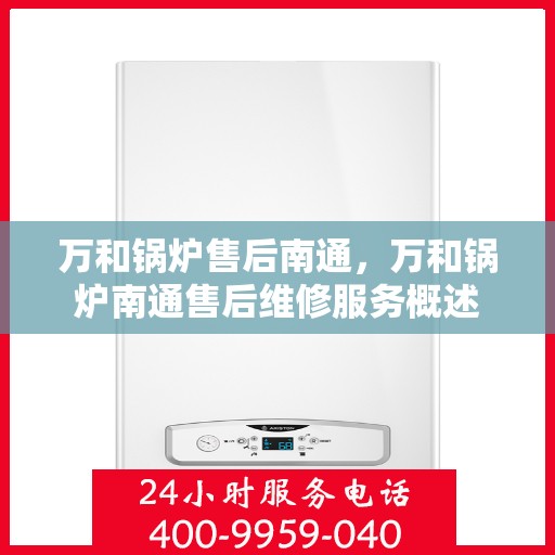 万和锅炉售后南通，万和锅炉南通售后维修服务概述