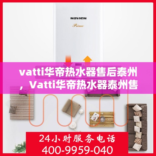 vatti华帝热水器售后泰州，Vatti华帝热水器泰州售后维修服务详解