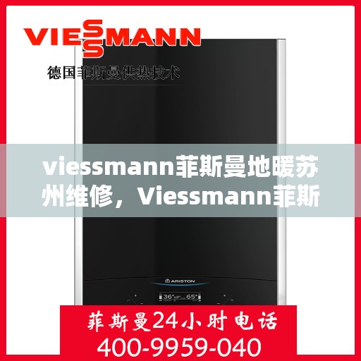viessmann菲斯曼地暖苏州维修，Viessmann菲斯曼地暖苏州专业维修服务