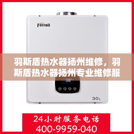 羽斯盾热水器扬州维修，羽斯盾热水器扬州专业维修服务