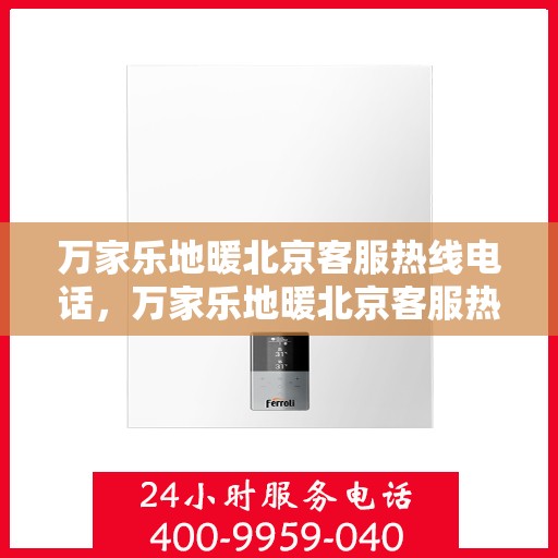 万家乐地暖北京客服热线电话，万家乐地暖北京客服热线电话——专业解答，温暖您的生活