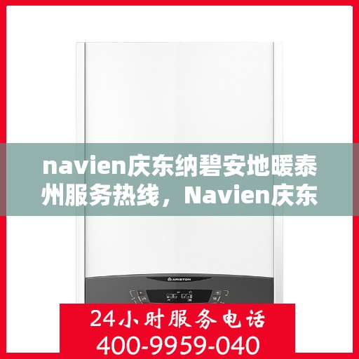 navien庆东纳碧安地暖泰州服务热线，Navien庆东纳碧安地暖泰州服务热线详解