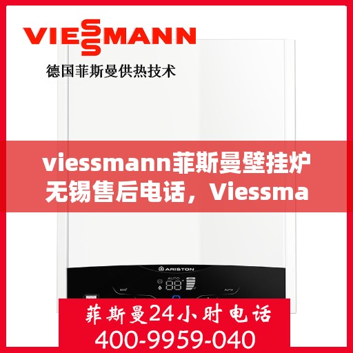 viessmann菲斯曼壁挂炉无锡售后电话，Viessmann菲斯曼壁挂炉无锡售后服务中心联系电话